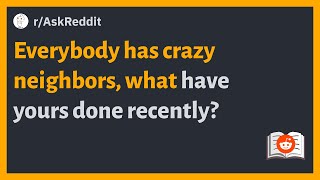 (r/AskReddit) Everybody has crazy neighbors, what have yours done recently?