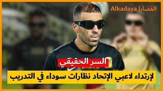 السر الحقيقي وراء إرتداء لاعبي إتحاد جدة نظارات سوداء في التدريب . . Al-Ittihad Club (Jeddah)