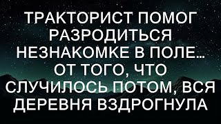 Тракторист помог разродиться незнакомке в поле… То, что произошло потом, потрясло всю деревню