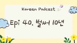 [EN/KR] Korean podcast with Transcript: Episode 40. 벌써 10년