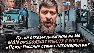 Путин открыл движение на М4 / MAN ПРОДОЛЖИТ РАБОТУ В РОCСИИ / «Почта России» станет алкомаркетом?