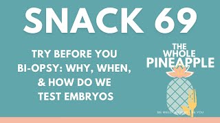 SNACK 69: TRY BEFORE YOU BI-OPSY: WHY, WHEN, & HOW DO WE TEST EMBRYOS