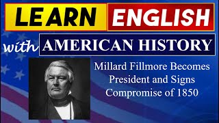 Millard Fillmore Becomes President -Signs Compromise of 1850 I Learn English With American History