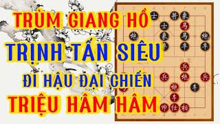 REVIEW CỜ TƯỚNG TRÙM GIANG HỒ TRỊNH TẤN SIÊU GIANG HỒ CỜ ĐỘ ĐẤU TRIỆU HÂM HÂM