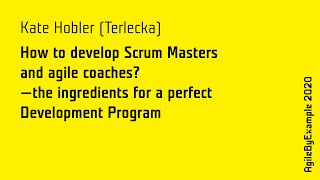 AgileByExample 2020: Kate Hobler (Terlecka) - How to develop Scrum Masters and agile coaches?