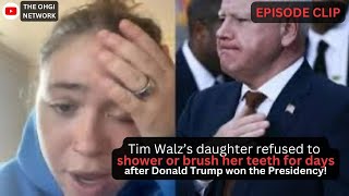 Tim Walz daughter says she hasn’t showered or brushed her teeth for days since Trump won!