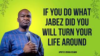 If You Do what Jabez Did you will turn your Life around  APOSTLE JOSHUA SELMAN