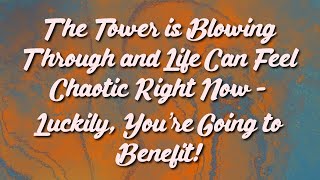 The Tower is Blowing Through and Life Can Feel Chaotic Right Now - Luckily, You’re Going to Benefit!