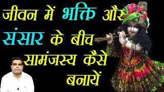 Bhagwan ki Kripa Kab Hoti hai || जीवन में भक्ति और संसार के बीच सामंजस्य कैसे बनायें  ||