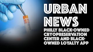 Philly URBAN-OWNED CryoPreservation Center and Black-Owned Loyalty App! URBAN NEIGHBOR