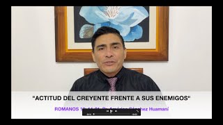 Romanos 12:14-21, "Actitudes del Creyente frente a sus Enemigos", Pr. Américo Sánchez Huamaní.