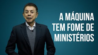 A MÁQUINA TEM FOME DE MINISTÉRIOS