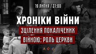 Зцілення покалічених війною: роль церкви. Ігор Скрипніченко І ХРОНІКИ ВІЙНИ І 19.07.2022