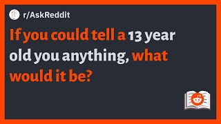 (r/AskReddit) If you could tell a 13 year old you anything, what would it be?