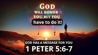 God will honor you, but you have to do it! 1 Peter 5:6-7