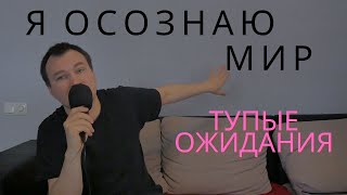 Я осознаю мир. Тупые ожидания