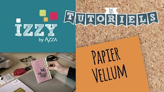 Les tutos d'Izzy - Papier Vellum