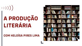 A PRODUÇÃO LITERÁRIA, COM HELOÍSA PIRES LIMA