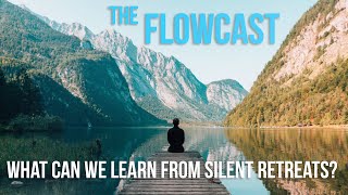 What Can We Learn and Apply To Our Everyday Lives From Silent Meditation Retreats? | FlowCast #61