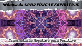 Música da CURA FÍSICA E ESPIRITUAL -Transmutação Negativo para Positivo