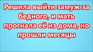 Решила выйти замуж за бедного, и мать прогнала её из дома, но прошли месяцы