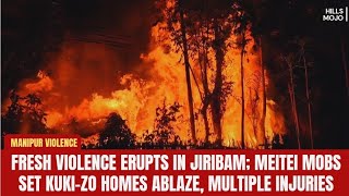 ENG || Fresh Violence Erupts In Jiribam; Meitei Mobs Set Kuki-Zo Homes Ablaze, Multiple Injuries