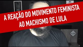 A REAÇÃO DO MOVIMENTO FEMINISTA AO MACHISMO DE LULA