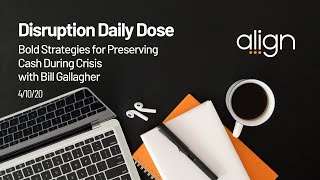 Align Disruption Daily Dose for April 8th: Bill Gallagher on Preserving Cash and Sanity Today