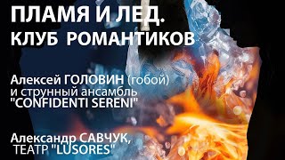 "ПЛАМЯ и ЛЁД. КЛУБ РОМАНТИКОВ"Алексей Головин гобой, ансамбль"Confedenti Sereni" и Александр Савчук.