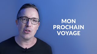 MON PROCHAIN VOYAGE : Je vous explique presque tout 😉