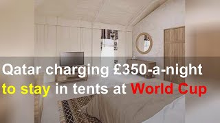 Qatar charging £350-a-night to stay in tents at World Cup