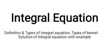 Definition and types of Integral equation, Types of kernel, Solution of Integral equation Part 1