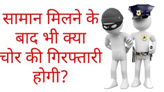 सामान मिलने के बाद भी क्या चोर की गिरफ्तारी होगी? Samaan Milne ke baad kya chor ki giraftari hogi?