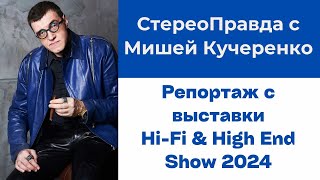 СтереоПравда с Мишей Кучеренко. Репортаж с выставки Hi-Fi & High End Show 2024 в Москве