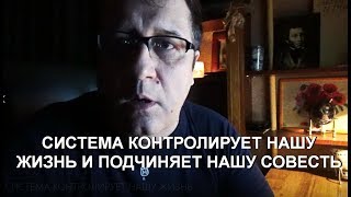 СИСТЕМА КОНТРОЛИРУЕТ НАШУ ЖИЗНЬ И ПОДЧИНЯЕТ НАШУ СОВЕСТЬ