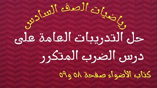 حل التدريبات العامة على درس الضرب المتكرر من كتاب الأضواء صفحة ٥٨و٥٩ رياضيات الصف السادس الابتدائي