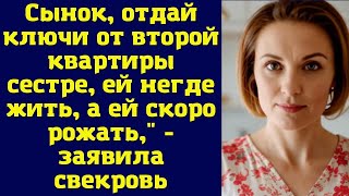 Сынок, отдай ключи от второй квартиры сестре, ей негде жить, а ей скоро рожать," - заявила свекров