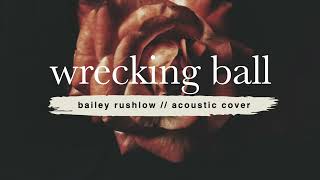 Wrecking Ball (AUDIO) Miley Cyrus acoustic ballad cover Bailey Rushlow