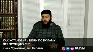 КАК УСТАНОВИТЬ ЦЕНЫ ПО ИСЛАМУ ПЕРЕКУПЩИКАМ ?
шейх Мухаммад аль Килятли