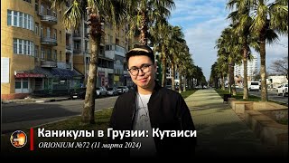 Каникулы в Грузии: Кутаиси | ORIONIUM №72 (11/03/2024)