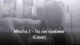 Mischa Z - Ты так красива (Cover)