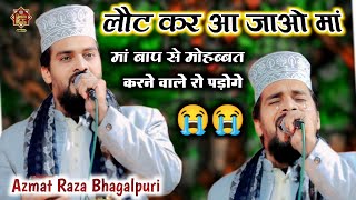 लौट कर आ जाओ मां 😭 मां बाप से मोहब्बत करने वाले रो पड़ोगे😭Very Emotional Kalam_Azmat Raza Bhagalpuri