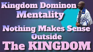 Kingdom Dominion Mindset: Nothing Makes Sense Outside the Kingdom