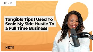 419: Tangible Tips I Used To Scale My Side Hustle To A Full Time Business