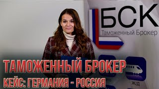 Таможенный брокер БСК. Реальные кейсы ВЭД: Германия – Россия.