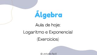 Álgebra - Aula sobre LOGARITMO e EXPONENCIAL - Exercícios