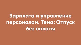 Зарплата и управление персоналом. Тема: Отпуск без оплаты