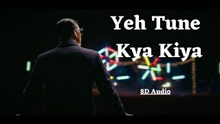 Yeh Tune Kya Kiya | 8D Audio | Once upon a time in mumbai dobara