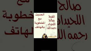 الحديث مع المخطوبة بالهاتف للشيخ صالح اللحيدان رحمه الله @قناة علم وعمل