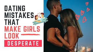 Dating mistakes that MAKE YOU LOOK DESPERATE